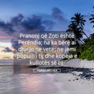 Picture 05 - Psalmet 100:3 ALB - Pranoni që Zoti është Perëndia; na ka bërë - Bible Verse Picture
