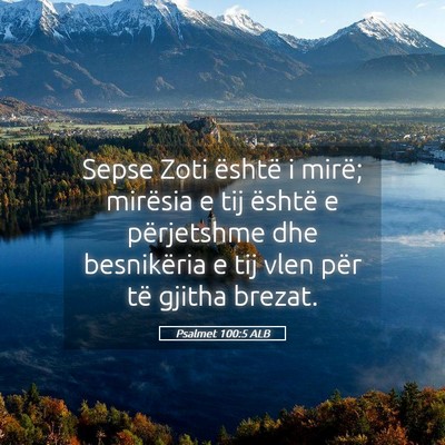 Picture 05 - Psalmet 100:5 ALB - Sepse Zoti është i mirë; mirësia e tij - Bible Verse Picture