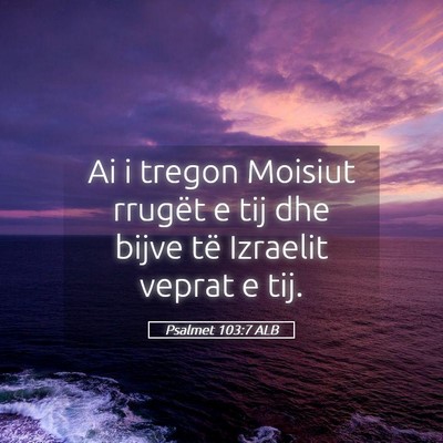 Picture 05 - Psalmet 103:7 ALB - Ai i tregon Moisiut rrugët e tij dhe bijve të - Bible Verse Picture