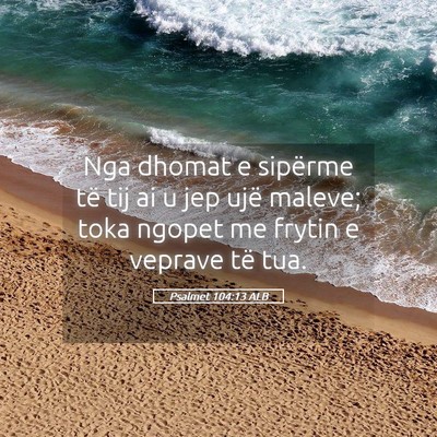 Picture 05 - Psalmet 104:13 ALB - Nga dhomat e sipërme të tij ai u jep ujë - Bible Verse Picture