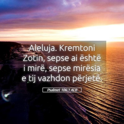 Picture 05 - Psalmet 106:1 ALB - Aleluja. Kremtoni Zotin, sepse ai është i - Bible Verse Picture
