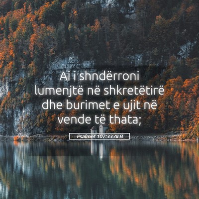 Picture 05 - Psalmet 107:33 ALB - Ai i shndërroni lumenjtë në shkretëtirë dhe - Bible Verse Picture