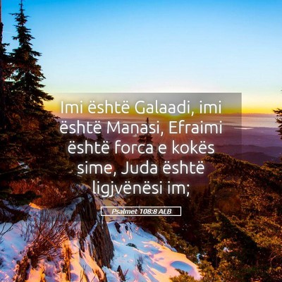Picture 05 - Psalmet 108:8 ALB - Imi është Galaadi, imi është Manasi, Efraimi - Bible Verse Picture