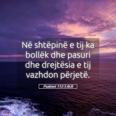 Picture 05 - Psalmet 112:3 ALB - Në shtëpinë e tij ka bollëk dhe pasuri dhe - Bible Verse Picture