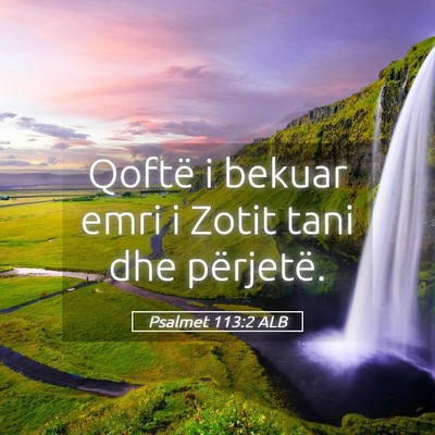 Picture 05 - Psalmet 113:2 ALB - Qoftë i bekuar emri i Zotit tani dhe - Bible Verse Picture