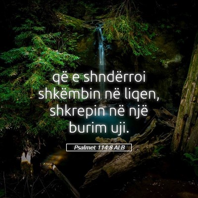Picture 05 - Psalmet 114:8 ALB - që e shndërroi shkëmbin në liqen, shkrepin - Bible Verse Picture