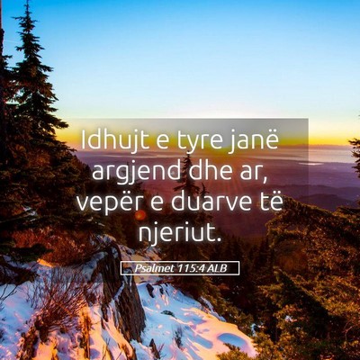 Picture 05 - Psalmet 115:4 ALB - Idhujt e tyre janë argjend dhe ar, vepër e - Bible Verse Picture