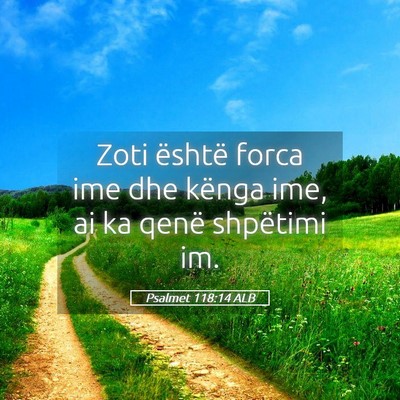 Picture 05 - Psalmet 118:14 ALB - Zoti është forca ime dhe kënga ime, ai ka - Bible Verse Picture