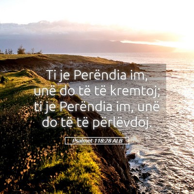 Picture 05 - Psalmet 118:28 ALB - Ti je Perëndia im, unë do të të kremtoj; ti - Bible Verse Picture