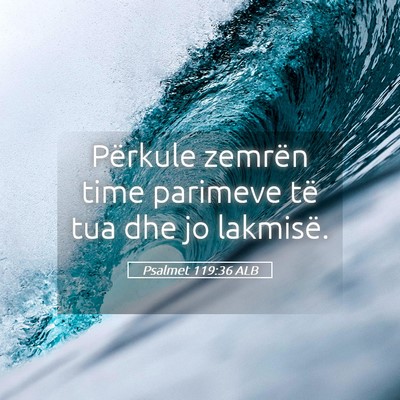 Picture 05 - Psalmet 119:36 ALB - Përkule zemrën time parimeve të tua dhe jo - Bible Verse Picture