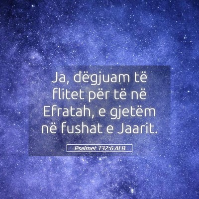Picture 05 - Psalmet 132:6 ALB - Ja, dëgjuam të flitet për të në Efratah, e - Bible Verse Picture