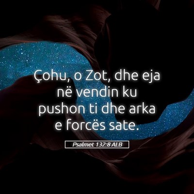 Picture 05 - Psalmet 132:8 ALB - Çohu, o Zot, dhe eja në vendin ku pushon ti dhe - Bible Verse Picture