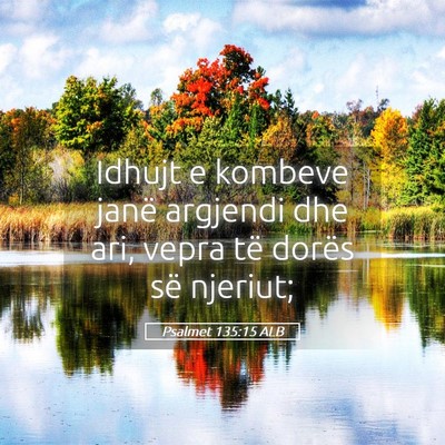 Picture 05 - Psalmet 135:15 ALB - Idhujt e kombeve janë argjendi dhe ari, vepra - Bible Verse Picture