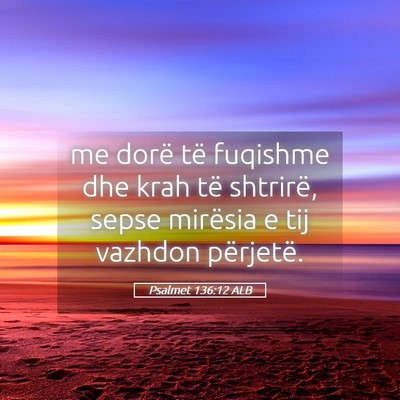 Picture 05 - Psalmet 136:12 ALB - me dorë të fuqishme dhe krah të shtrirë, - Bible Verse Picture