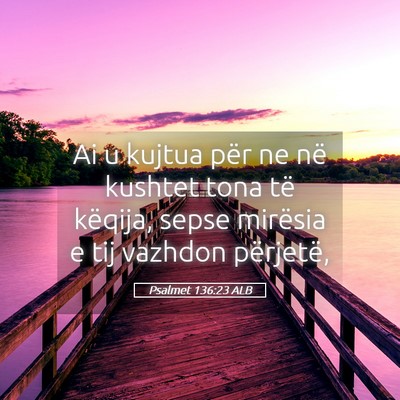 Picture 05 - Psalmet 136:23 ALB - Ai u kujtua për ne në kushtet tona të këqija, - Bible Verse Picture