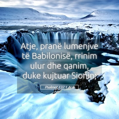 Picture 05 - Psalmet 137:1 ALB - Atje, pranë lumenjve të Babilonisë, rrinim - Bible Verse Picture