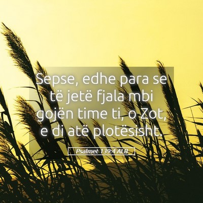 Picture 05 - Psalmet 139:4 ALB - Sepse, edhe para se të jetë fjala mbi gojën - Bible Verse Picture