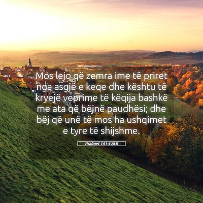 Picture 05 - Psalmet 141:4 ALB - Mos lejo që zemra ime të priret nga asgjë e - Bible Verse Picture