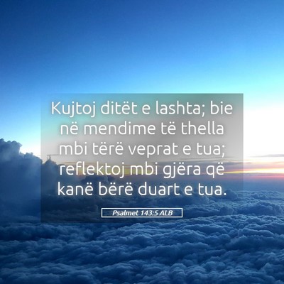 Picture 05 - Psalmet 143:5 ALB - Kujtoj ditët e lashta; bie në mendime të - Bible Verse Picture