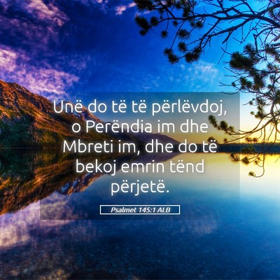 Picture 05 - Psalmet 145:1 ALB - Unë do të të përlëvdoj, o Perëndia im dhe - Bible Verse Picture
