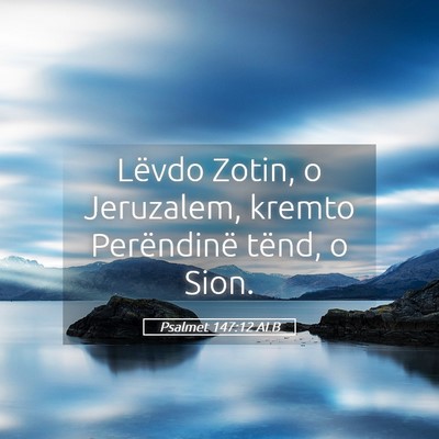 Picture 05 - Psalmet 147:12 ALB - Lëvdo Zotin, o Jeruzalem, kremto Perëndinë - Bible Verse Picture