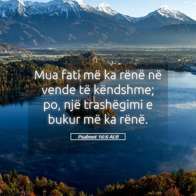 Picture 05 - Psalmet 16:6 ALB - Mua fati më ka rënë në vende të këndshme; - Bible Verse Picture