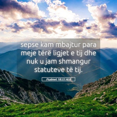 Picture 05 - Psalmet 18:22 ALB - sepse kam mbajtur para meje tërë ligjet e tij - Bible Verse Picture