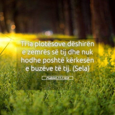 Picture 05 - Psalmet 21:2 ALB - Ti ia plotësove dëshirën e zemrës së tij dhe - Bible Verse Picture