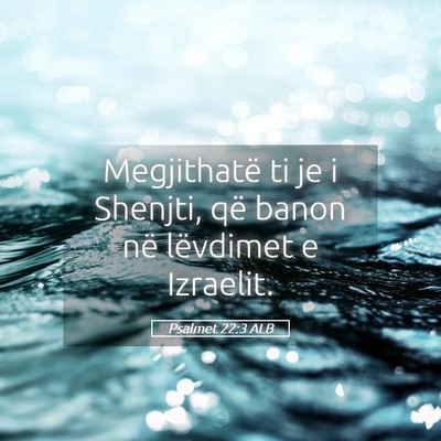 Picture 05 - Psalmet 22:3 ALB - Megjithatë ti je i Shenjti, që banon në - Bible Verse Picture