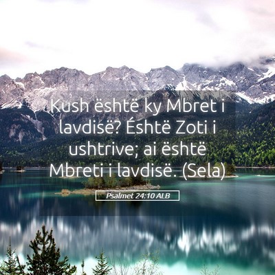 Picture 05 - Psalmet 24:10 ALB - Kush është ky Mbret i lavdisë? Éshtë Zoti i - Bible Verse Picture
