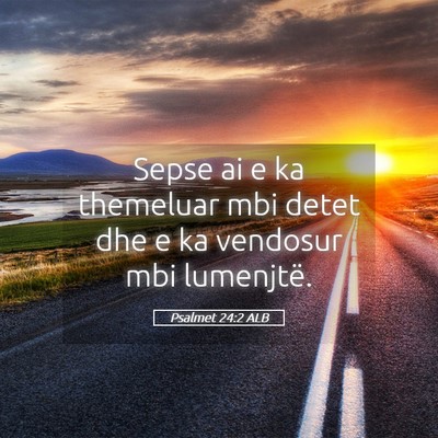Picture 05 - Psalmet 24:2 ALB - Sepse ai e ka themeluar mbi detet dhe e ka - Bible Verse Picture