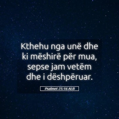 Picture 05 - Psalmet 25:16 ALB - Kthehu nga unë dhe ki mëshirë për mua, sepse - Bible Verse Picture