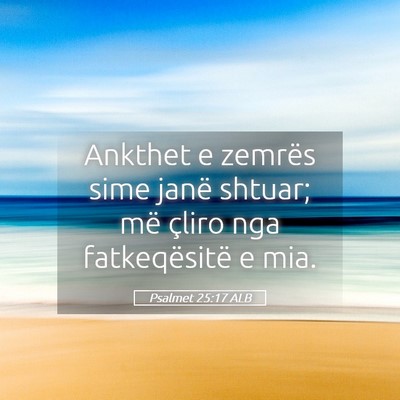 Picture 05 - Psalmet 25:17 ALB - Ankthet e zemrës sime janë shtuar; më çliro - Bible Verse Picture