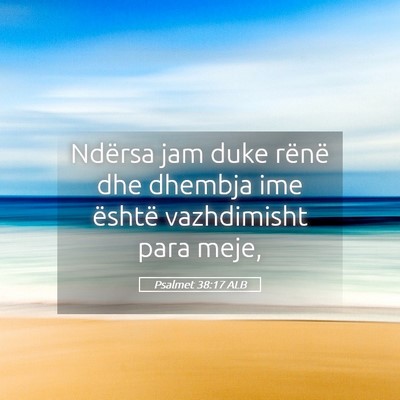 Picture 05 - Psalmet 38:17 ALB - Ndërsa jam duke rënë dhe dhembja ime është - Bible Verse Picture