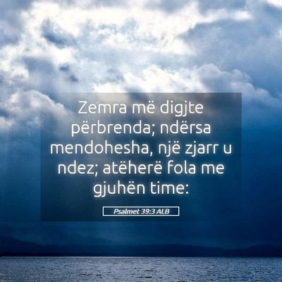 Picture 05 - Psalmet 39:3 ALB - Zemra më digjte përbrenda; ndërsa mendohesha, - Bible Verse Picture
