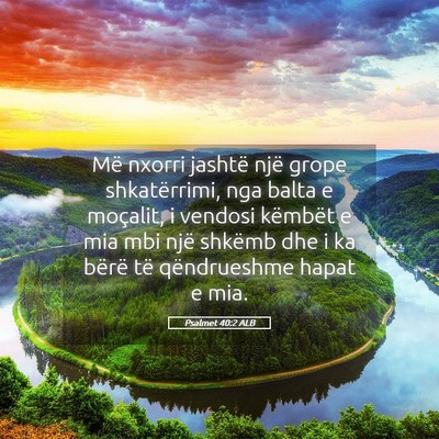 Picture 05 - Psalmet 40:2 ALB - Më nxorri jashtë një grope shkatërrimi, nga - Bible Verse Picture