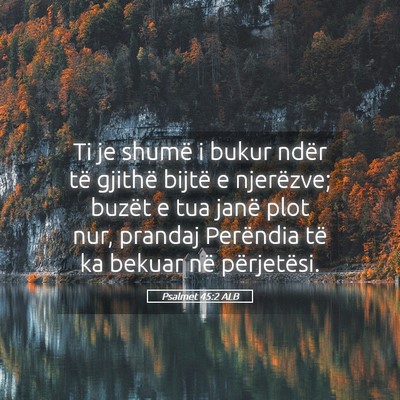 Picture 05 - Psalmet 45:2 ALB - Ti je shumë i bukur ndër të gjithë bijtë e - Bible Verse Picture