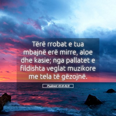 Picture 05 - Psalmet 45:8 ALB - Tërë rrobat e tua mbajnë erë mirre, aloe dhe - Bible Verse Picture