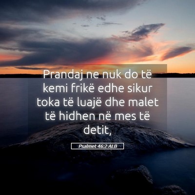 Picture 05 - Psalmet 46:2 ALB - Prandaj ne nuk do të kemi frikë edhe sikur toka - Bible Verse Picture