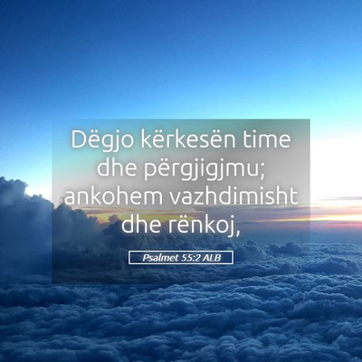 Picture 05 - Psalmet 55:2 ALB - Dëgjo kërkesën time dhe përgjigjmu; ankohem - Bible Verse Picture