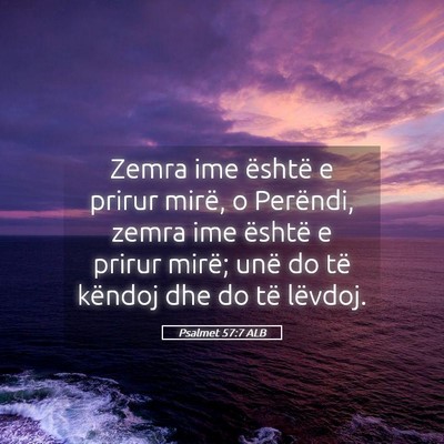 Picture 05 - Psalmet 57:7 ALB - Zemra ime është e prirur mirë, o Perëndi, - Bible Verse Picture