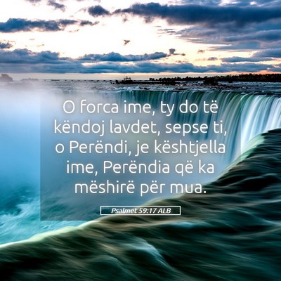 Picture 05 - Psalmet 59:17 ALB - O forca ime, ty do të këndoj lavdet, sepse ti, - Bible Verse Picture