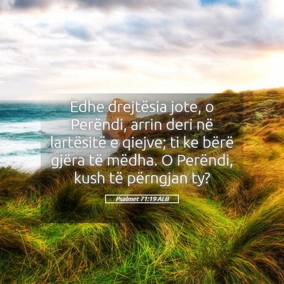 Picture 05 - Psalmet 71:19 ALB - Edhe drejtësia jote, o Perëndi, arrin deri në - Bible Verse Picture