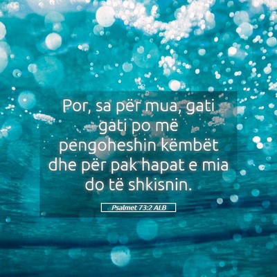Picture 05 - Psalmet 73:2 ALB - Por, sa për mua, gati gati po më pengoheshin - Bible Verse Picture