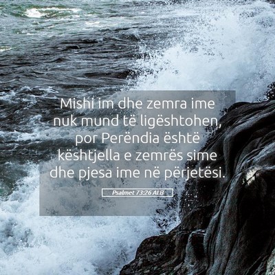 Picture 05 - Psalmet 73:26 ALB - Mishi im dhe zemra ime nuk mund të ligështohen, - Bible Verse Picture