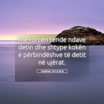 Picture 05 - Psalmet 74:13 ALB - Me forcën tënde ndave detin dhe shtype kokën e - Bible Verse Picture