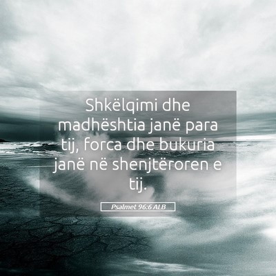 Picture 05 - Psalmet 96:6 ALB - Shkëlqimi dhe madhështia janë para tij, forca - Bible Verse Picture