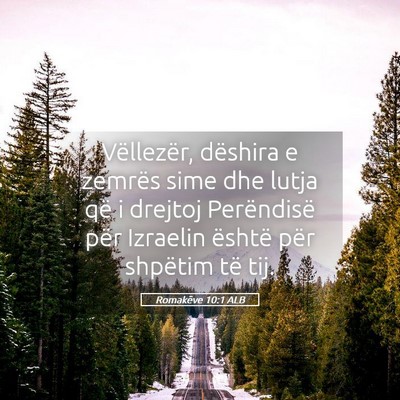 Picture 05 - Romakëve 10:1 ALB - Vëllezër, dëshira e zemrës sime dhe lutja që - Bible Verse Picture