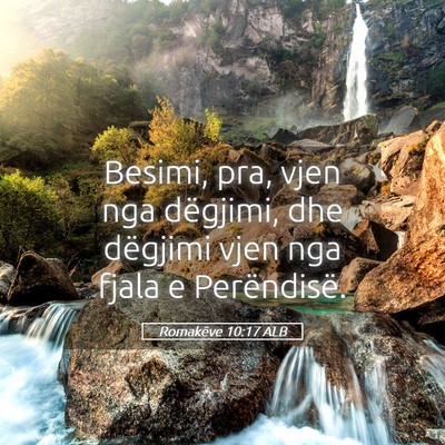 Picture 05 - Romakëve 10:17 ALB - Besimi, pra, vjen nga dëgjimi, dhe dëgjimi vjen - Bible Verse Picture