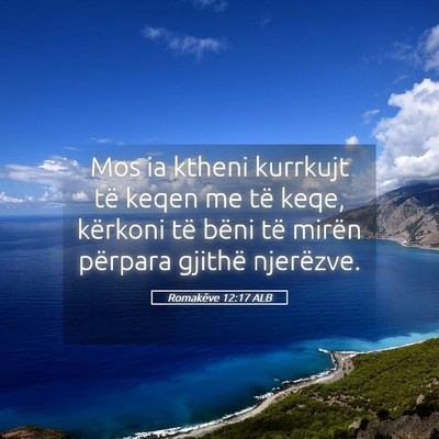 Picture 05 - Romakëve 12:17 ALB - Mos ia ktheni kurrkujt të keqen me të keqe, - Bible Verse Picture